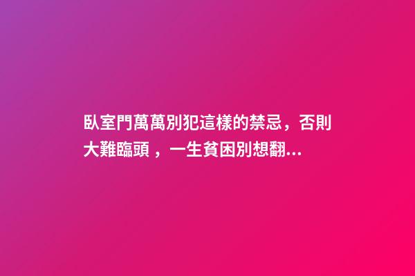 臥室門萬萬別犯這樣的禁忌，否則大難臨頭，一生貧困別想翻身！